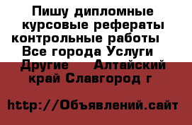 Пишу дипломные курсовые рефераты контрольные работы  - Все города Услуги » Другие   . Алтайский край,Славгород г.
